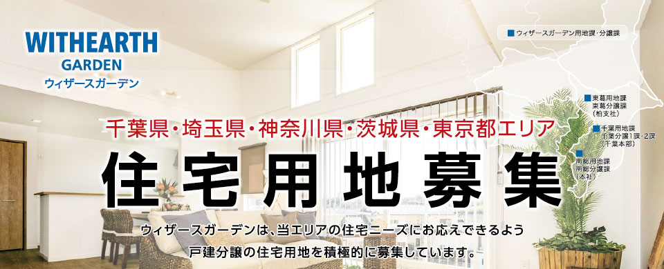 千葉県・埼玉県・神奈川県・茨城県・東京都エリア住宅用地募集　ウィザースガーデンは、当エリアの住宅ニーズにお応えできるよう戸建分譲の住宅用地を積極的に募集しています。