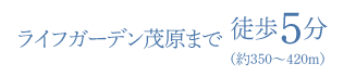 ライフガーデン茂原まで徒歩5分（約350〜420m）