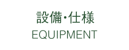 設備・仕様 EQUIPMENT